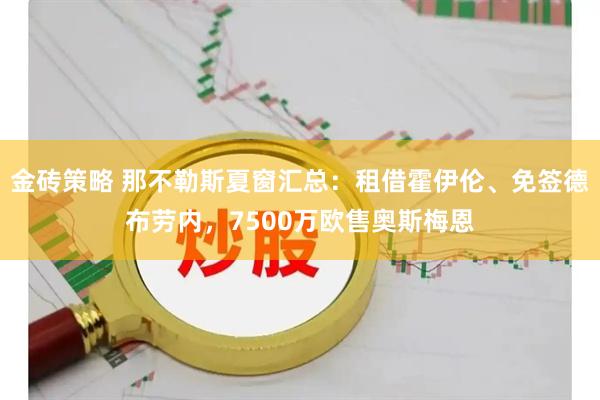 金砖策略 那不勒斯夏窗汇总：租借霍伊伦、免签德布劳内，7500万欧售奥斯梅恩