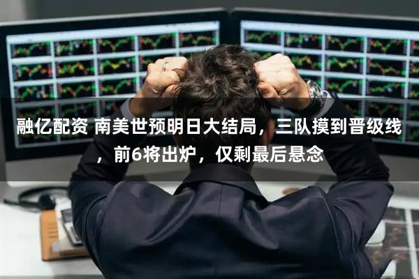 融亿配资 南美世预明日大结局，三队摸到晋级线，前6将出炉，仅剩最后悬念