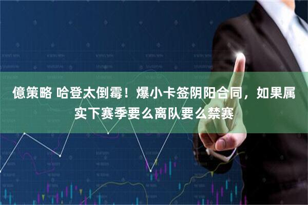 億策略 哈登太倒霉！爆小卡签阴阳合同，如果属实下赛季要么离队要么禁赛
