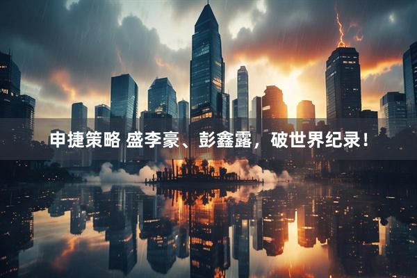 申捷策略 盛李豪、彭鑫露，破世界纪录！