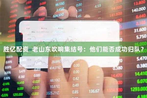 胜亿配资  老山东吹响集结号：他们能否成功归队？