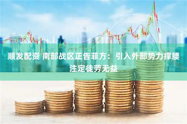 顺发配资 南部战区正告菲方：引入外部势力撑腰注定徒劳无益