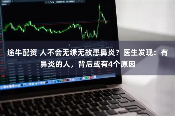 途牛配资 人不会无缘无故患鼻炎？医生发现：有鼻炎的人，背后或有4个原因
