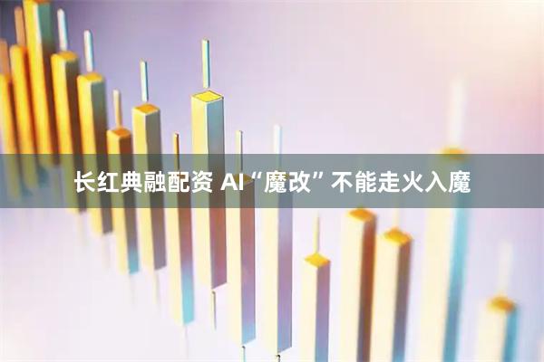 长红典融配资 AI“魔改”不能走火入魔