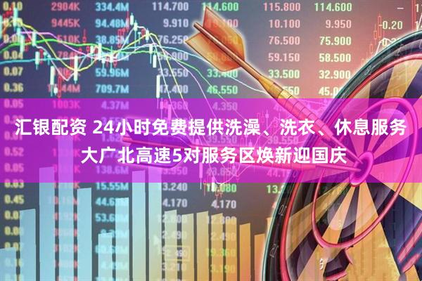 汇银配资 24小时免费提供洗澡、洗衣、休息服务 大广北高速5对服务区焕新迎国庆