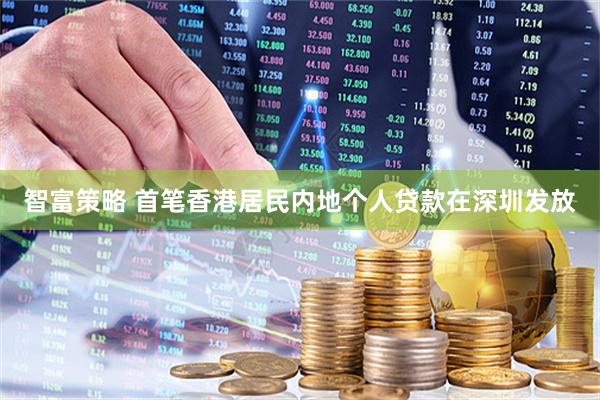 智富策略 首笔香港居民内地个人贷款在深圳发放