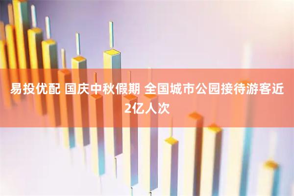 易投优配 国庆中秋假期 全国城市公园接待游客近2亿人次