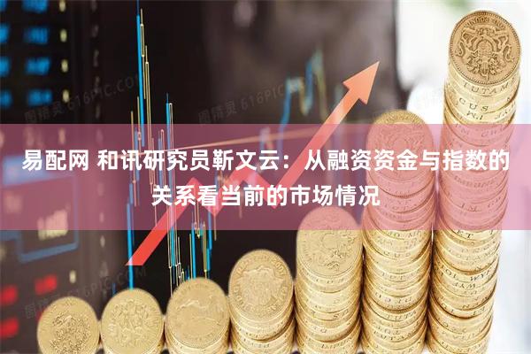 易配网 和讯研究员靳文云：从融资资金与指数的关系看当前的市场情况