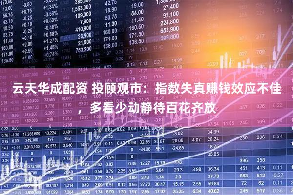 云天华成配资 投顾观市：指数失真赚钱效应不佳，多看少动静待百花齐放