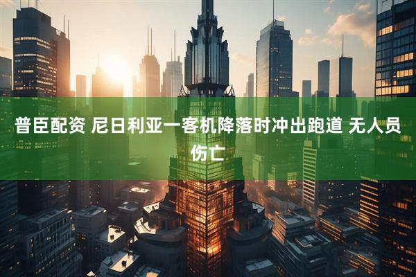 普臣配资 尼日利亚一客机降落时冲出跑道 无人员伤亡
