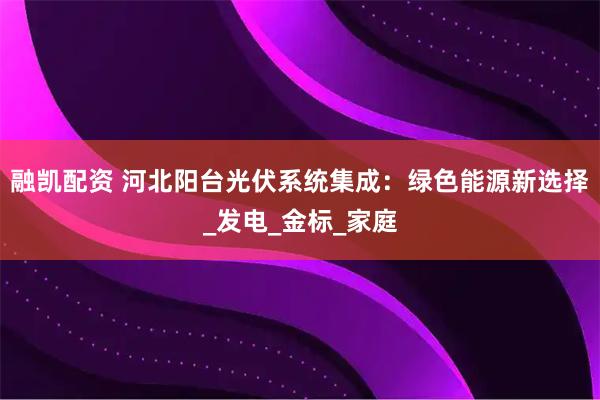 融凯配资 河北阳台光伏系统集成：绿色能源新选择_发电_金标_家庭