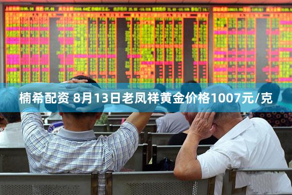 楠希配资 8月13日老凤祥黄金价格1007元/克