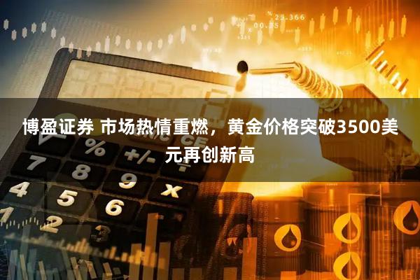 博盈证券 市场热情重燃，黄金价格突破3500美元再创新高