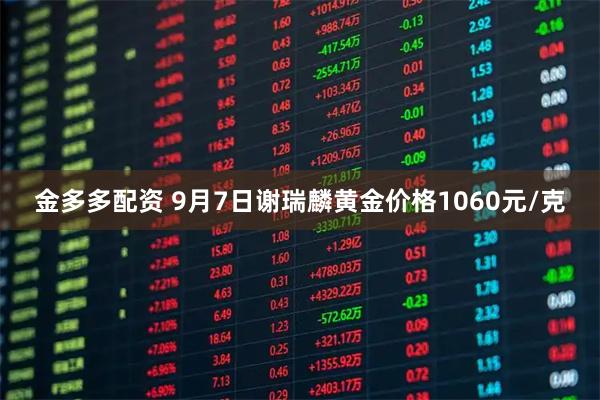 金多多配资 9月7日谢瑞麟黄金价格1060元/克