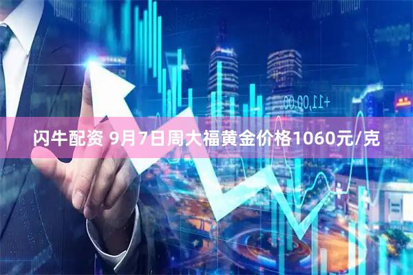 闪牛配资 9月7日周大福黄金价格1060元/克