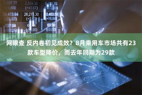 网眼查 反内卷初见成效？8月乘用车市场共有23款车型降价，而去年同期为29款