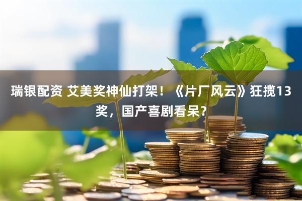 瑞银配资 艾美奖神仙打架！《片厂风云》狂揽13奖，国产喜剧看呆？