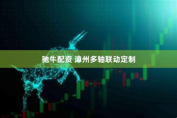 驰牛配资 漳州多轴联动定制