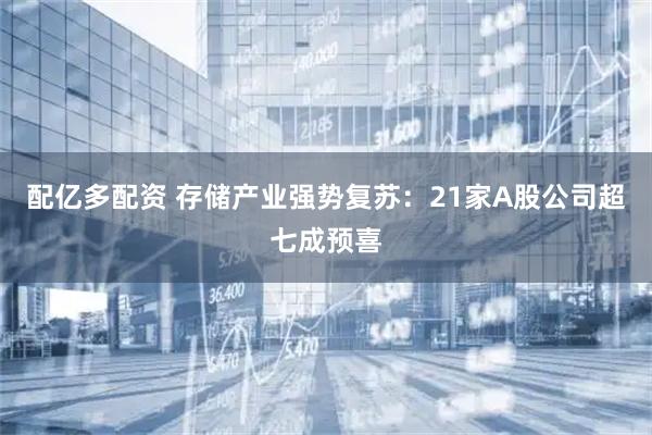 配亿多配资 存储产业强势复苏：21家A股公司超七成预喜