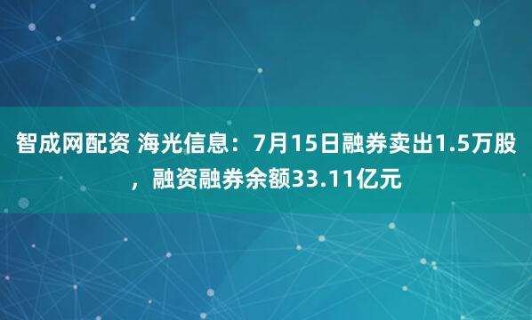 智成网配资 海光信息：7月15日融券卖出1.5万股，融资融券余额33.11亿元