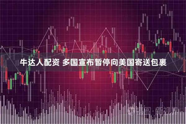 牛达人配资 多国宣布暂停向美国寄送包裹