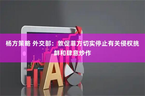 杨方策略 外交部：敦促菲方切实停止有关侵权挑衅和肆意炒作