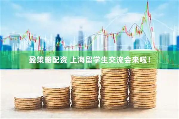 盈策略配资 上海留学生交流会来啦！